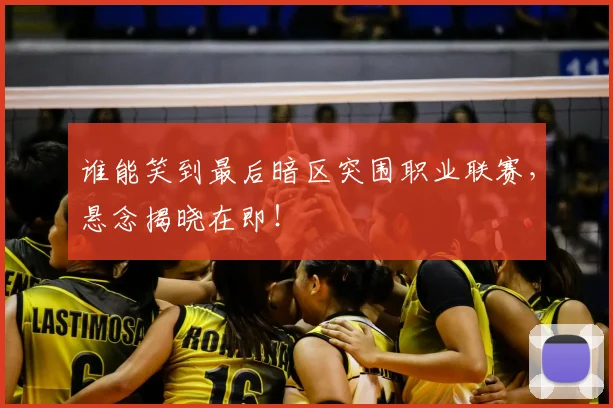 谁能笑到最后暗区突围职业联赛，悬念揭晓在即！