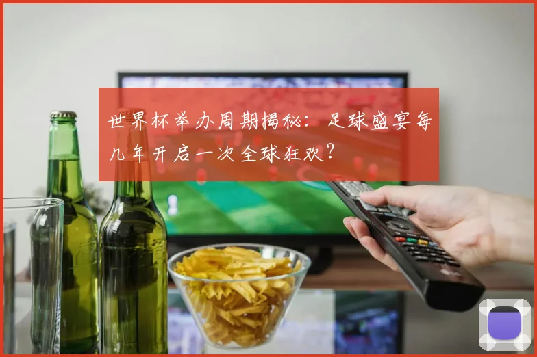 世界杯举办周期揭秘：足球盛宴每几年开启一次全球狂欢？