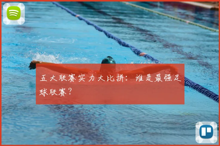 五大联赛实力大比拼:谁是最强足球联赛?