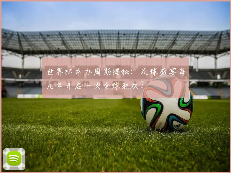 世界杯举办周期揭秘:足球盛宴每几年开启一次全球狂欢?