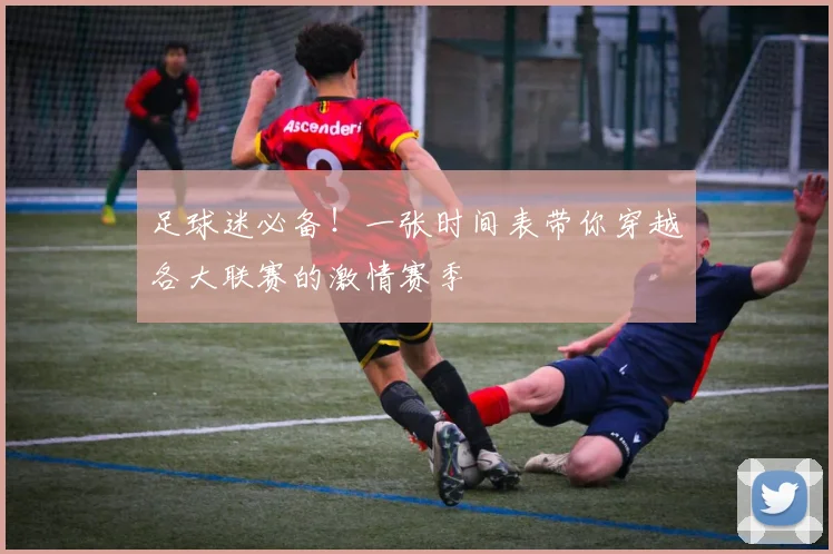 足球迷必备!一张时间表带你穿越各大联赛的激情赛季