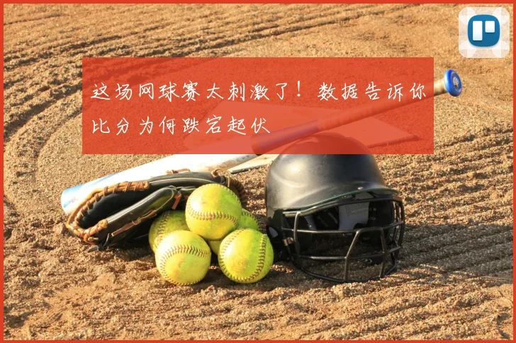 这场网球赛太刺激了!数据告诉你比分为何跌宕起伏