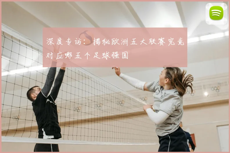 深度专访：揭秘欧洲五大联赛究竟对应哪五个足球强国