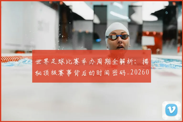 世界足球比赛举办周期全解析:揭秘顶级赛事背后的时间密码_20260609201452