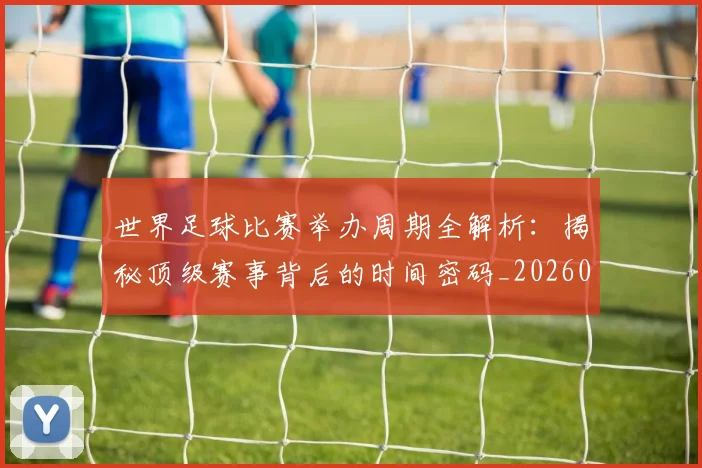 世界足球比赛举办周期全解析：揭秘顶级赛事背后的时间密码_20260609201452