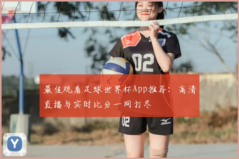 最佳观看足球世界杯App推荐：高清直播与实时比分一网打尽
