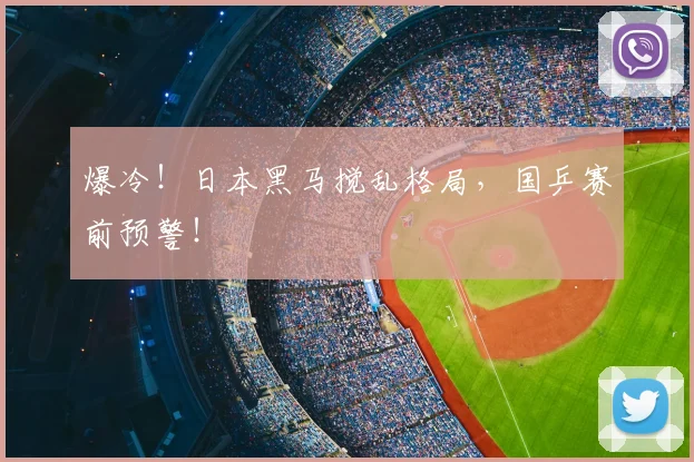 爆冷！日本黑马搅乱格局，国乒赛前预警！