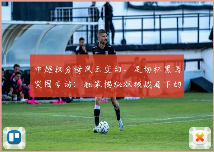 中超积分榜风云变幻,足协杯黑马突围专访:独家揭秘双线战局下的战略博弈_20260610190459