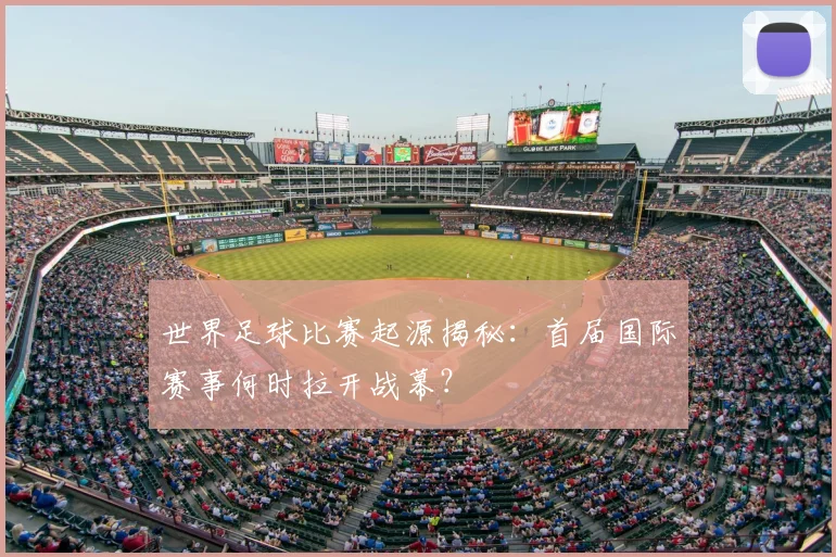 世界足球比赛起源揭秘:首届国际赛事何时拉开战幕?