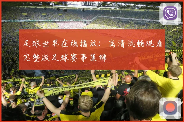 足球世界在线播放:高清流畅观看完整版足球赛事集锦