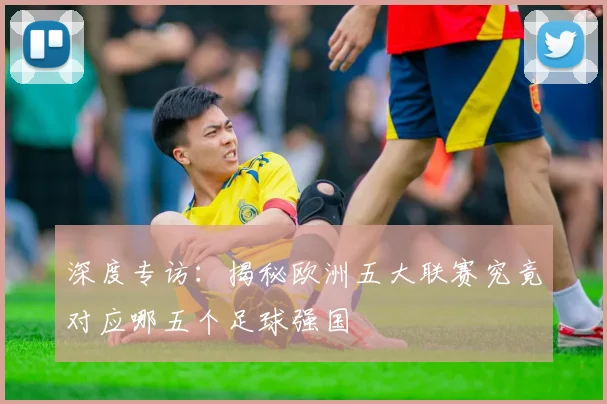 深度专访:揭秘欧洲五大联赛究竟对应哪五个足球强国