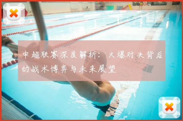 中超联赛深度解析:火爆对决背后的战术博弈与未来展望