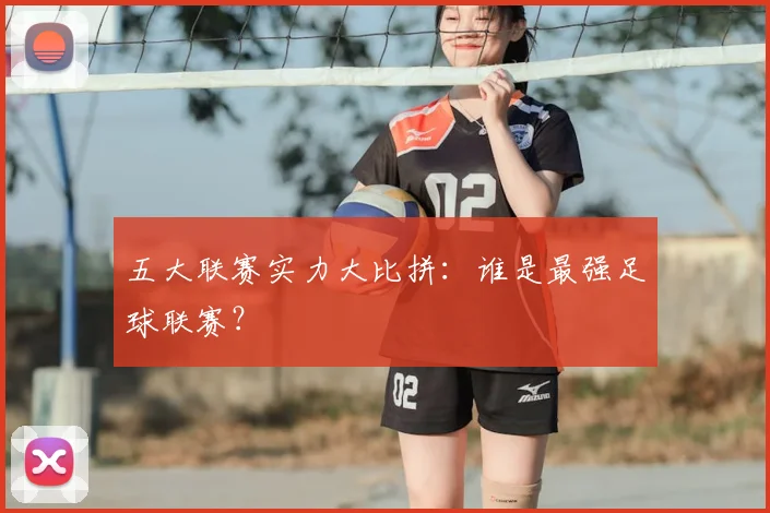五大联赛实力大比拼：谁是最强足球联赛？
