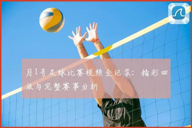 月1号足球比赛视频全记录:精彩回放与完整赛事分析